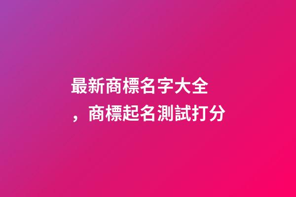 最新商標名字大全，商標起名測試打分